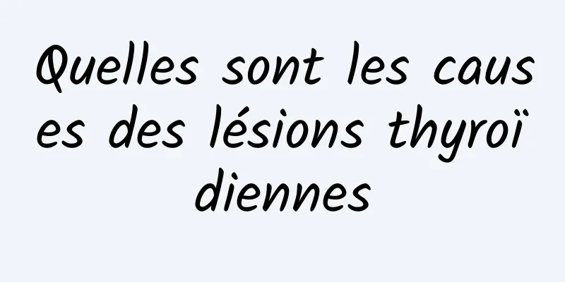 Quelles sont les causes des lésions thyroïdiennes