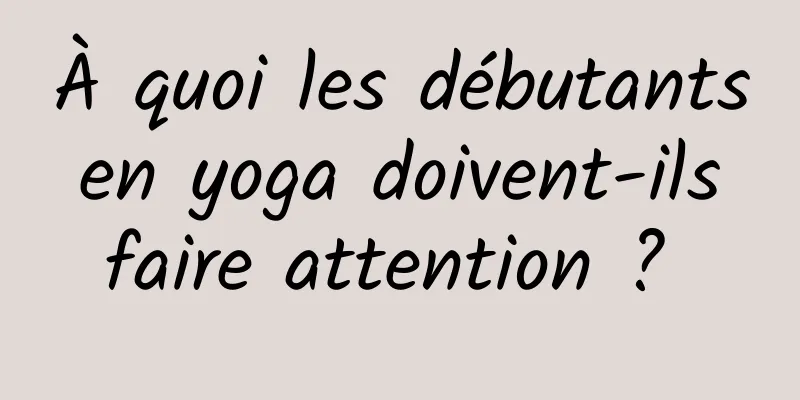 À quoi les débutants en yoga doivent-ils faire attention ? 