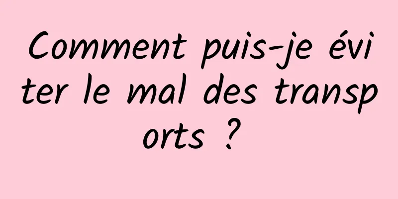 Comment puis-je éviter le mal des transports ? 