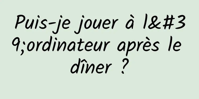 Puis-je jouer à l'ordinateur après le dîner ?