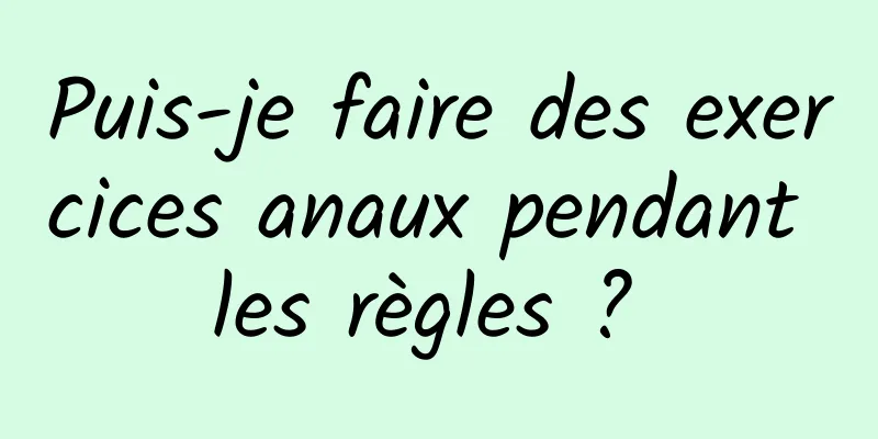 Puis-je faire des exercices anaux pendant les règles ? 