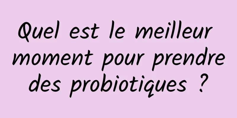 Quel est le meilleur moment pour prendre des probiotiques ? 