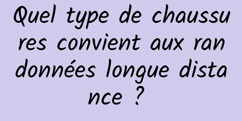 Quel type de chaussures convient aux randonnées longue distance ? 