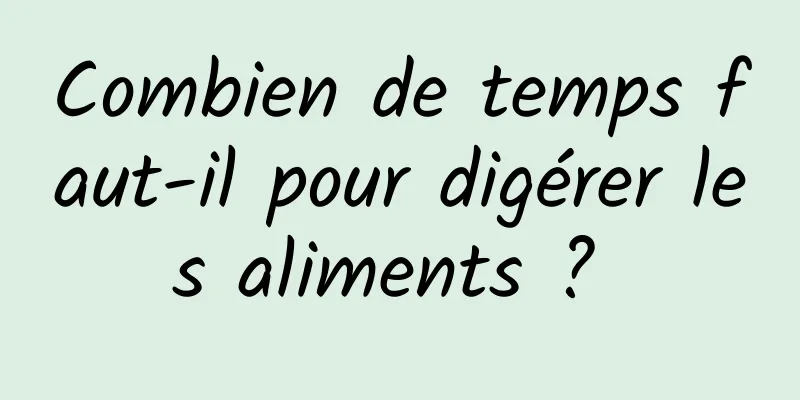 Combien de temps faut-il pour digérer les aliments ? 