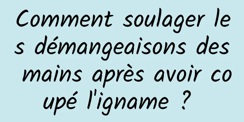 Comment soulager les démangeaisons des mains après avoir coupé l'igname ? 