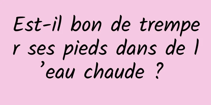 Est-il bon de tremper ses pieds dans de l’eau chaude ? 