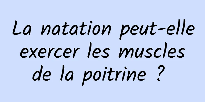 La natation peut-elle exercer les muscles de la poitrine ? 