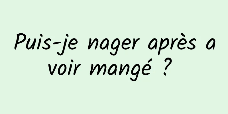 Puis-je nager après avoir mangé ? 