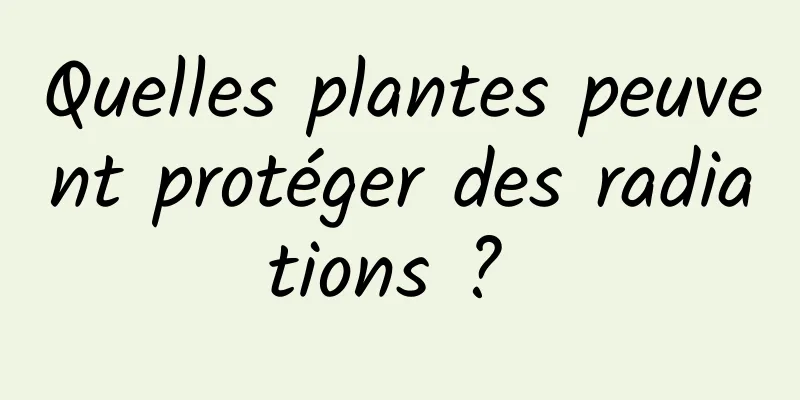 Quelles plantes peuvent protéger des radiations ? 