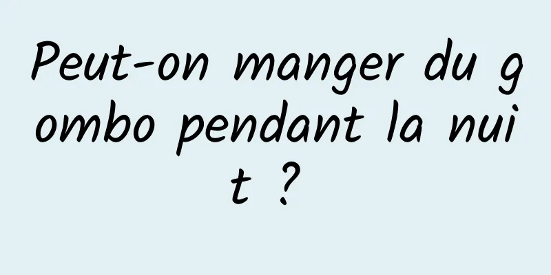 Peut-on manger du gombo pendant la nuit ? 