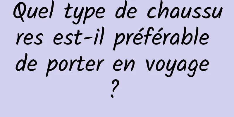 Quel type de chaussures est-il préférable de porter en voyage ? 