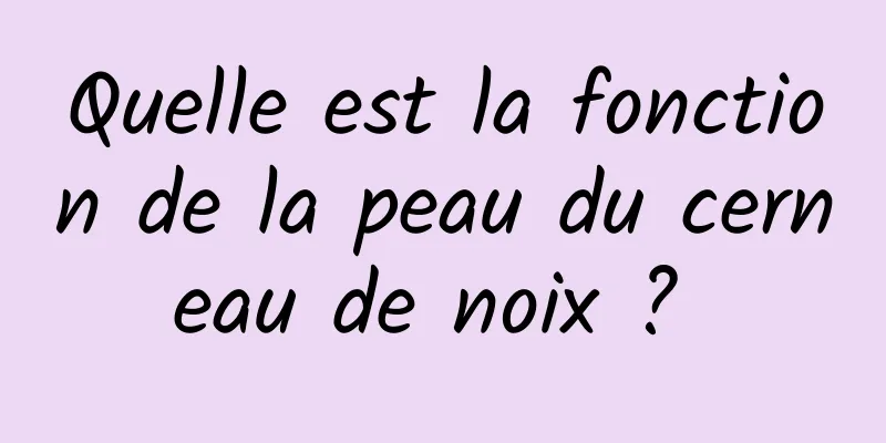 Quelle est la fonction de la peau du cerneau de noix ? 