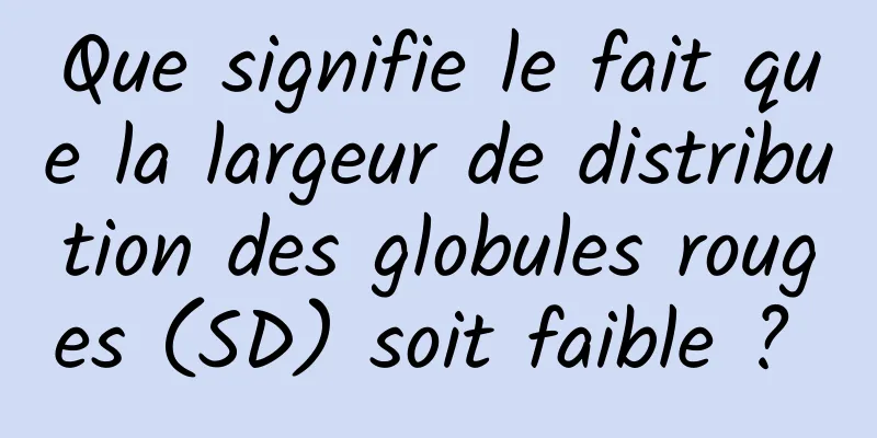 Que signifie le fait que la largeur de distribution des globules rouges (SD) soit faible ? 