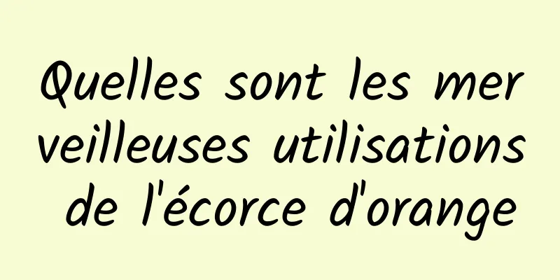 Quelles sont les merveilleuses utilisations de l'écorce d'orange