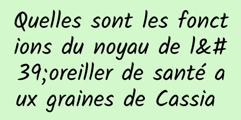 Quelles sont les fonctions du noyau de l'oreiller de santé aux graines de Cassia 