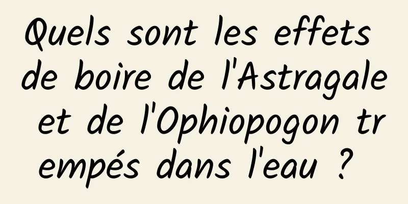 Quels sont les effets de boire de l'Astragale et de l'Ophiopogon trempés dans l'eau ? 