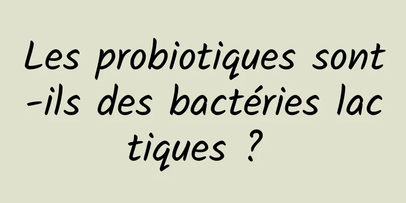 Les probiotiques sont-ils des bactéries lactiques ? 