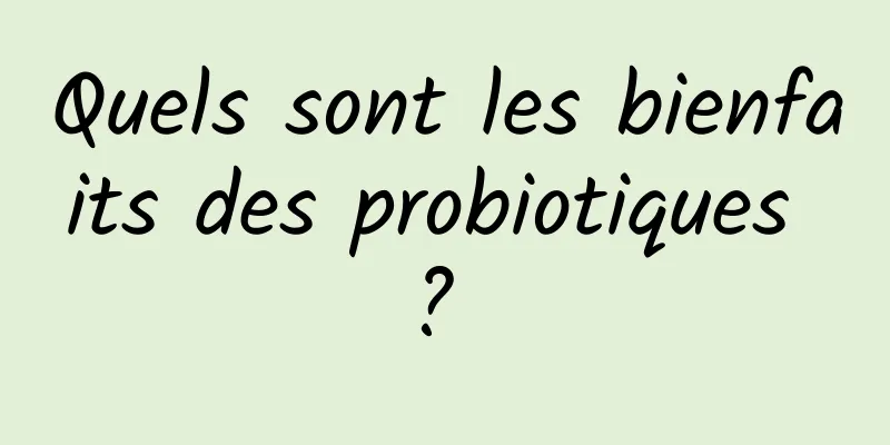 Quels sont les bienfaits des probiotiques ? 