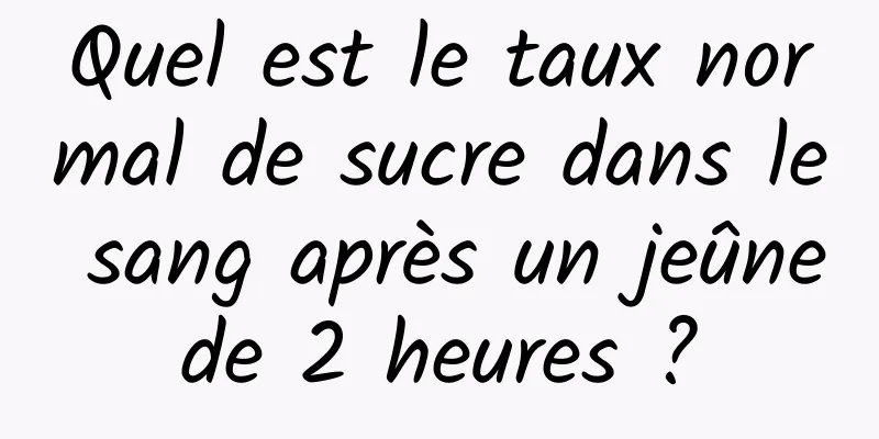 Quel est le taux normal de sucre dans le sang après un jeûne de 2 heures ? 