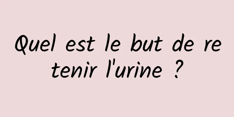 Quel est le but de retenir l'urine ?