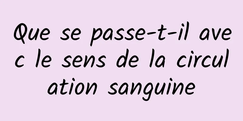 Que se passe-t-il avec le sens de la circulation sanguine