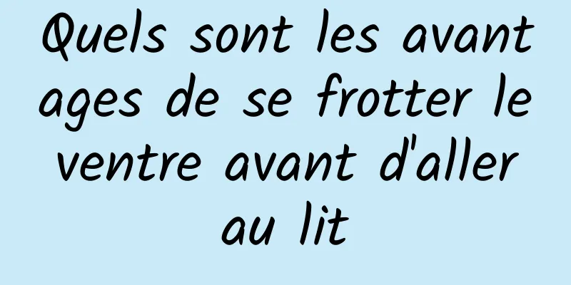 Quels sont les avantages de se frotter le ventre avant d'aller au lit