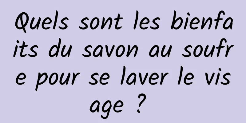 Quels sont les bienfaits du savon au soufre pour se laver le visage ? 