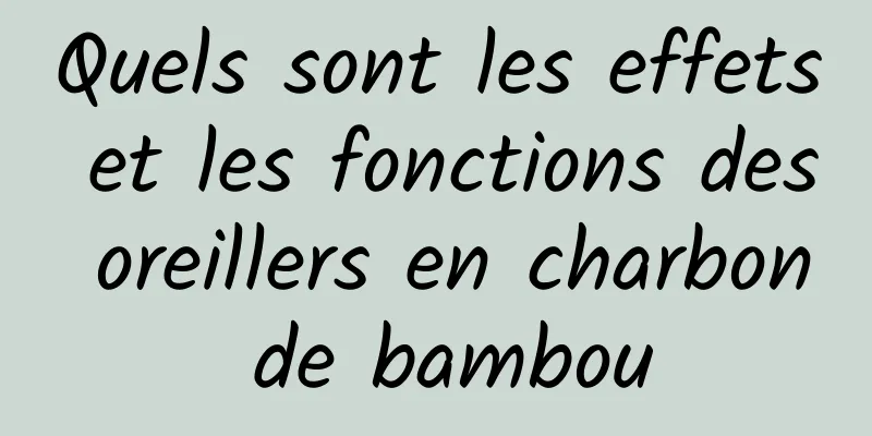 Quels sont les effets et les fonctions des oreillers en charbon de bambou