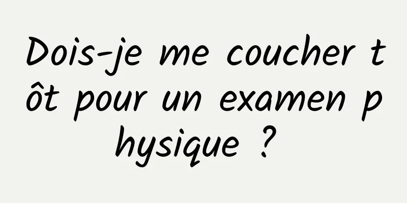 Dois-je me coucher tôt pour un examen physique ? 