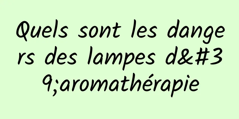 Quels sont les dangers des lampes d'aromathérapie