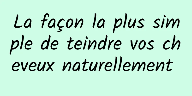 La façon la plus simple de teindre vos cheveux naturellement 