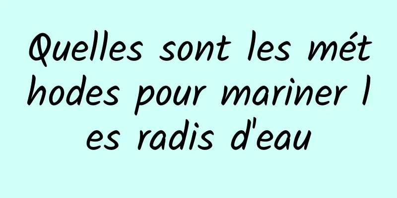 Quelles sont les méthodes pour mariner les radis d'eau