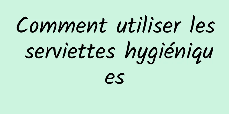 Comment utiliser les serviettes hygiéniques