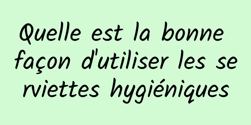 Quelle est la bonne façon d'utiliser les serviettes hygiéniques