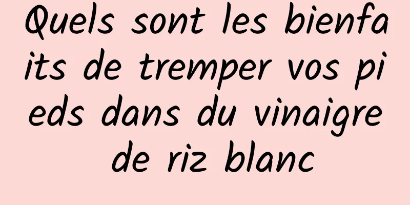 Quels sont les bienfaits de tremper vos pieds dans du vinaigre de riz blanc