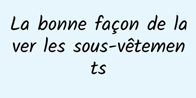 La bonne façon de laver les sous-vêtements