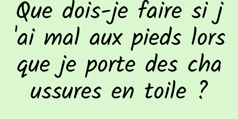 Que dois-je faire si j'ai mal aux pieds lorsque je porte des chaussures en toile ?