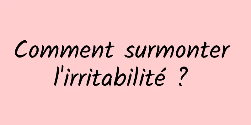 Comment surmonter l'irritabilité ? 