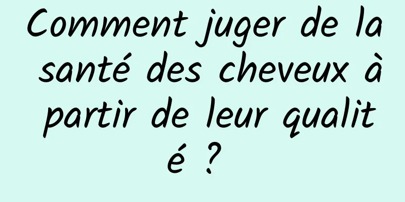 Comment juger de la santé des cheveux à partir de leur qualité ? 