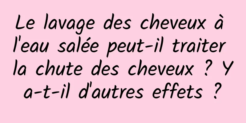 Le lavage des cheveux à l'eau salée peut-il traiter la chute des cheveux ? Y a-t-il d'autres effets ? 