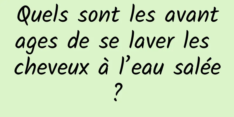 Quels sont les avantages de se laver les cheveux à l’eau salée ? 