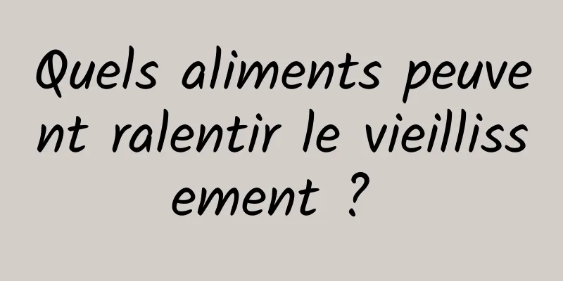 Quels aliments peuvent ralentir le vieillissement ? 