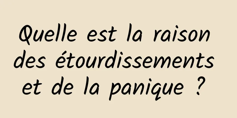 Quelle est la raison des étourdissements et de la panique ? 