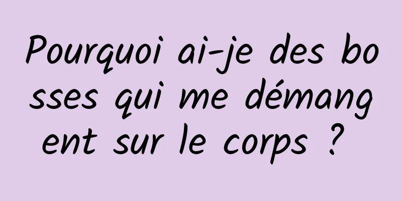 Pourquoi ai-je des bosses qui me démangent sur le corps ? 