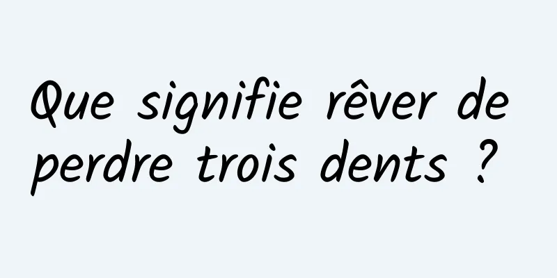 Que signifie rêver de perdre trois dents ? 