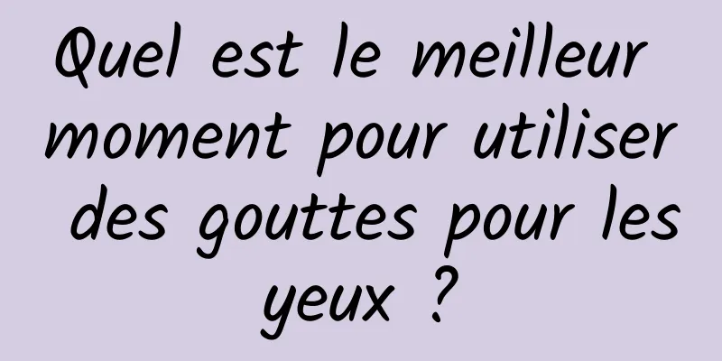 Quel est le meilleur moment pour utiliser des gouttes pour les yeux ? 