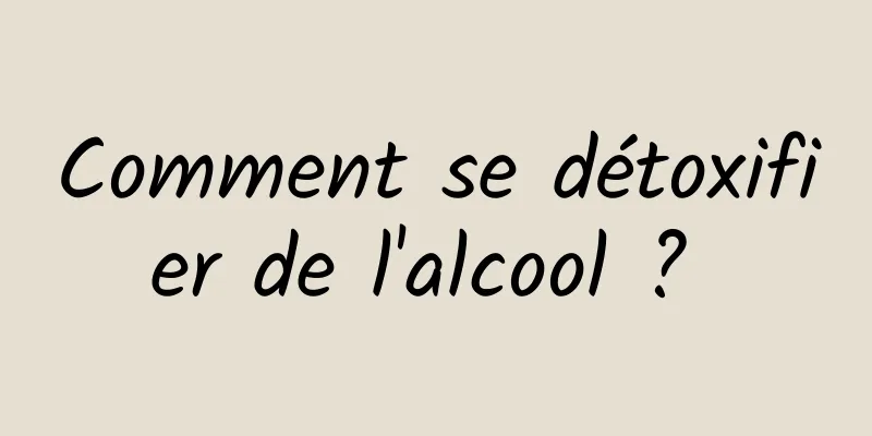 Comment se détoxifier de l'alcool ? 