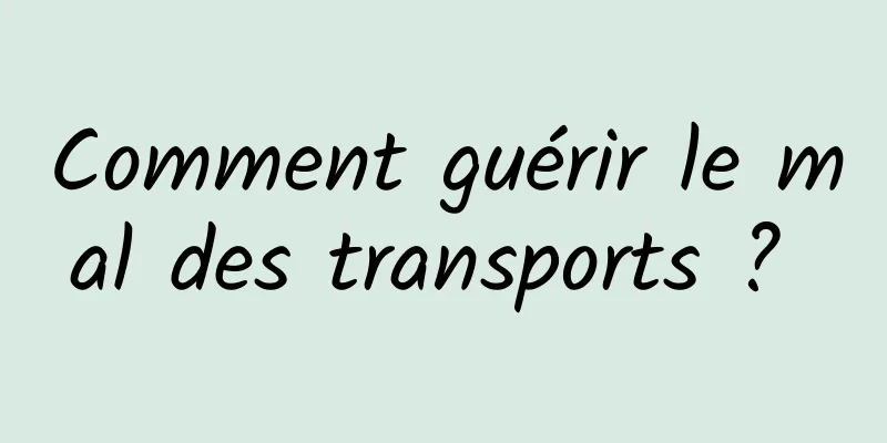 Comment guérir le mal des transports ? 