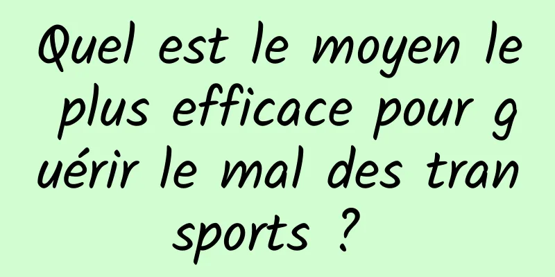 Quel est le moyen le plus efficace pour guérir le mal des transports ? 