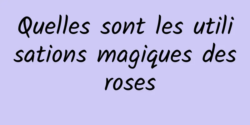 Quelles sont les utilisations magiques des roses